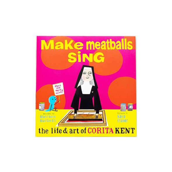 Make Meatballs Sing: The Life of Sister Corita Kent by Matthew Burgess